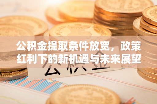 饶阳公积金提取条件放宽，政策红利下的新机遇与未来展望