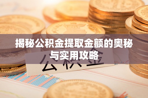 饶阳揭秘公积金提取金额的奥秘与实用攻略