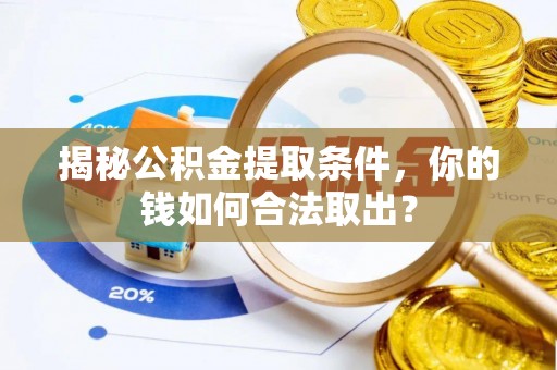 饶阳揭秘公积金提取条件，你的钱如何合法取出？