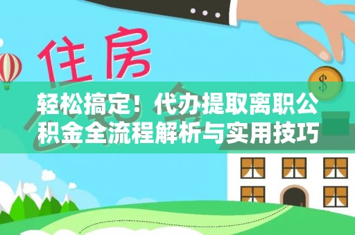 饶阳轻松搞定！代办提取离职公积金全流程解析与实用技巧