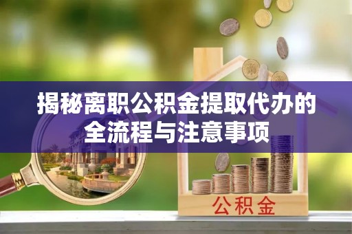 饶阳揭秘离职公积金提取代办的全流程与注意事项