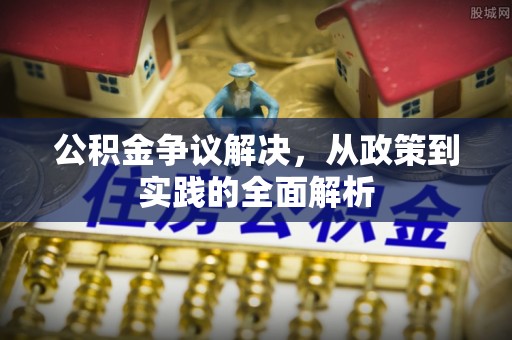 饶阳公积金争议解决，从政策到实践的全面解析
