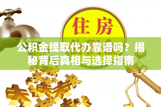 饶阳公积金提取代办靠谱吗？揭秘背后真相与选择指南