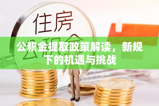 饶阳公积金提取政策解读，新规下的机遇与挑战