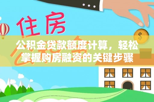 饶阳公积金贷款额度计算，轻松掌握购房融资的关键步骤