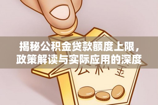 饶阳揭秘公积金贷款额度上限，政策解读与实际应用的深度分析