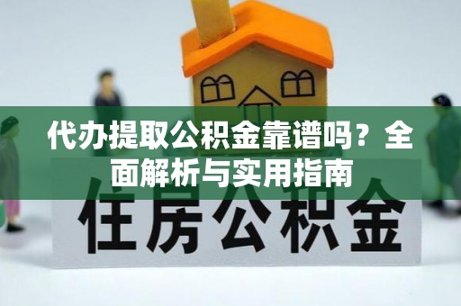 饶阳代办提取公积金靠谱吗？全面解析与实用指南