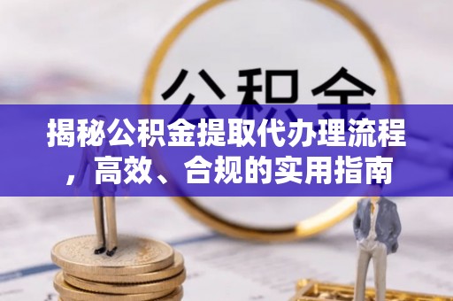 饶阳揭秘公积金提取代办理流程，高效、合规的实用指南