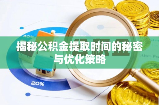 饶阳揭秘公积金提取时间的秘密与优化策略