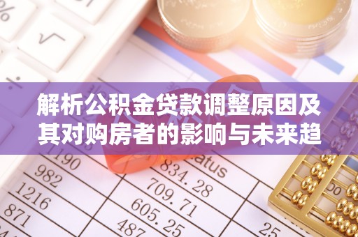 饶阳解析公积金贷款调整原因及其对购房者的影响与未来趋势