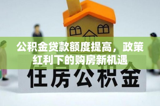 饶阳公积金贷款额度提高，政策红利下的购房新机遇