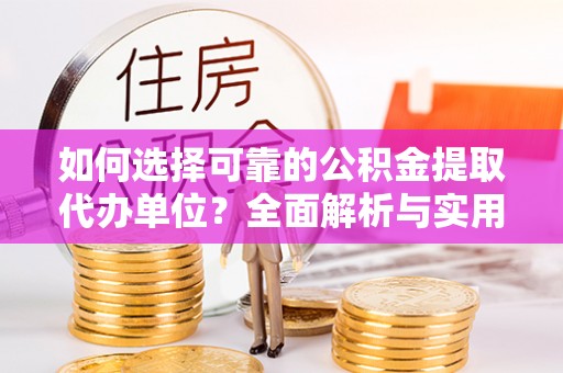 饶阳如何选择可靠的公积金提取代办单位？全面解析与实用指南