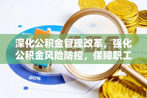 饶阳深化公积金管理改革，强化公积金风险防控，保障职工权益