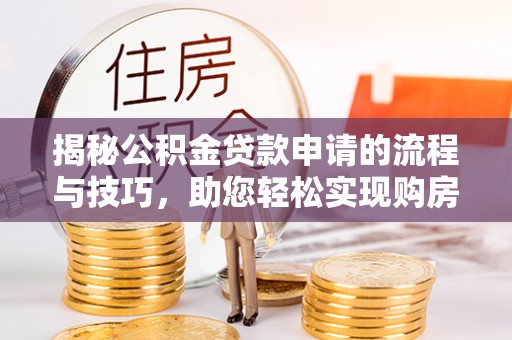 饶阳揭秘公积金贷款申请的流程与技巧，助您轻松实现购房梦