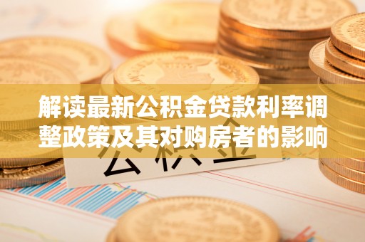 饶阳解读最新公积金贷款利率调整政策及其对购房者的影响
