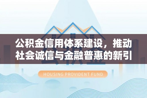 饶阳公积金信用体系建设，推动社会诚信与金融普惠的新引擎