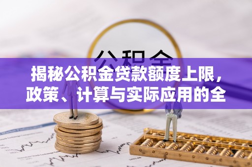 饶阳揭秘公积金贷款额度上限，政策、计算与实际应用的全面解析