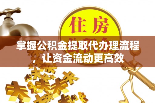 饶阳掌握公积金提取代办理流程，让资金流动更高效