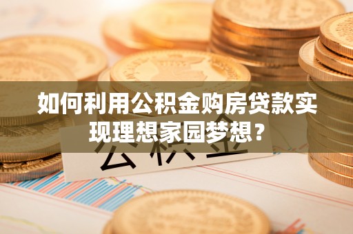 饶阳如何利用公积金购房贷款实现理想家园梦想？