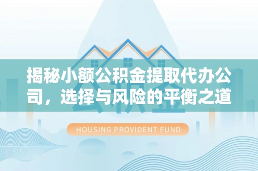 饶阳揭秘小额公积金提取代办公司，选择与风险的平衡之道