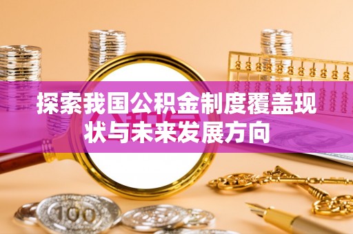 饶阳探索我国公积金制度覆盖现状与未来发展方向