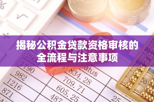 饶阳揭秘公积金贷款资格审核的全流程与注意事项
