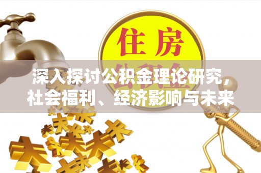 饶阳深入探讨公积金理论研究，社会福利、经济影响与未来展望