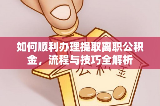 饶阳如何顺利办理提取离职公积金，流程与技巧全解析