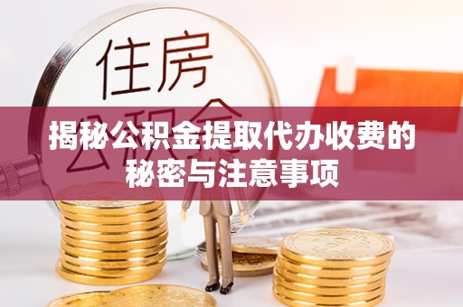 饶阳揭秘公积金提取代办收费的秘密与注意事项