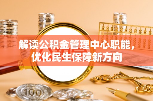 饶阳解读公积金管理中心职能，优化民生保障新方向