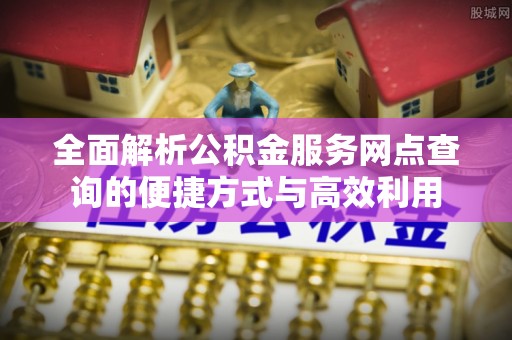 饶阳全面解析公积金服务网点查询的便捷方式与高效利用