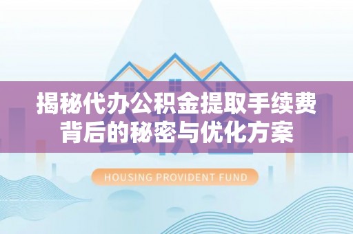 饶阳揭秘代办公积金提取手续费背后的秘密与优化方案
