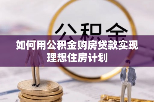 饶阳如何用公积金购房贷款实现理想住房计划