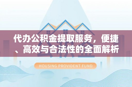 饶阳代办公积金提取服务，便捷、高效与合法性的全面解析