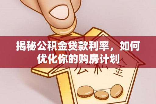 饶阳揭秘公积金贷款利率，如何优化你的购房计划