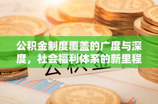 饶阳公积金制度覆盖的广度与深度，社会福利体系的新里程碑