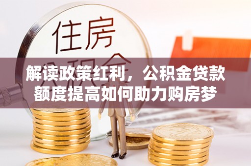 饶阳解读政策红利，公积金贷款额度提高如何助力购房梦