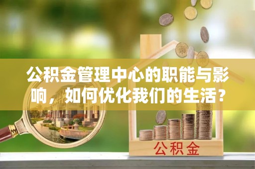 饶阳公积金管理中心的职能与影响，如何优化我们的生活？