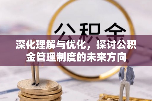 饶阳深化理解与优化，探讨公积金管理制度的未来方向
