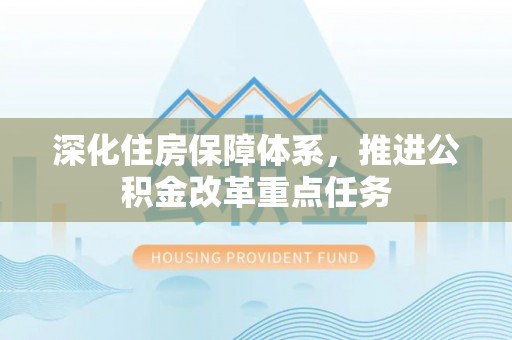 饶阳深化住房保障体系，推进公积金改革重点任务