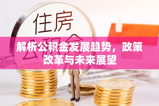 饶阳解析公积金发展趋势，政策改革与未来展望