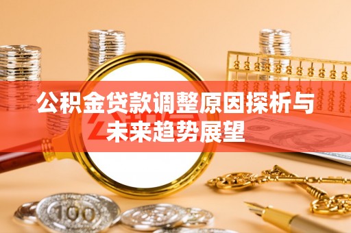 饶阳公积金贷款调整原因探析与未来趋势展望