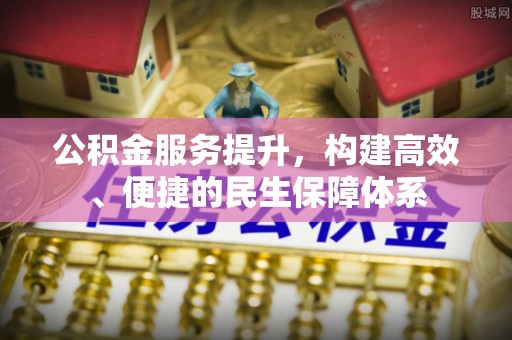饶阳公积金服务提升，构建高效、便捷的民生保障体系