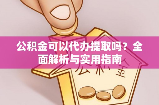 饶阳公积金可以代办提取吗？全面解析与实用指南