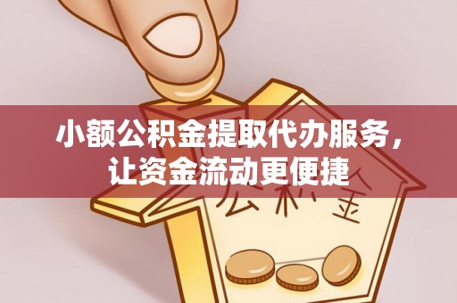 饶阳小额公积金提取代办服务，让资金流动更便捷