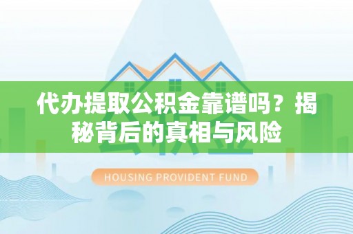 饶阳代办提取公积金靠谱吗？揭秘背后的真相与风险