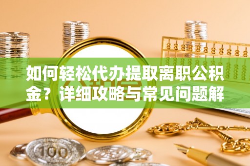饶阳如何轻松代办提取离职公积金？详细攻略与常见问题解析