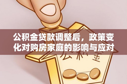 饶阳公积金贷款调整后，政策变化对购房家庭的影响与应对策略