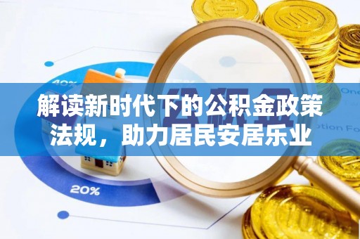 饶阳解读新时代下的公积金政策法规，助力居民安居乐业