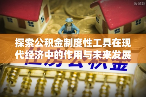 饶阳探索公积金制度性工具在现代经济中的作用与未来发展